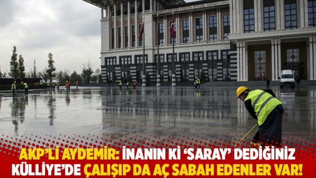 AKP'li Aydemir: İnanın ki 'Saray’ dediğiniz Külliye’de çalışıp da aç sabah edenler var!