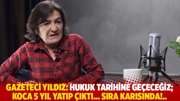 Gazeteci Yıldız: Hukuk tarihine geçeceğiz; Koca 5 yıl yatıp çıktı… Sıra karısında!..